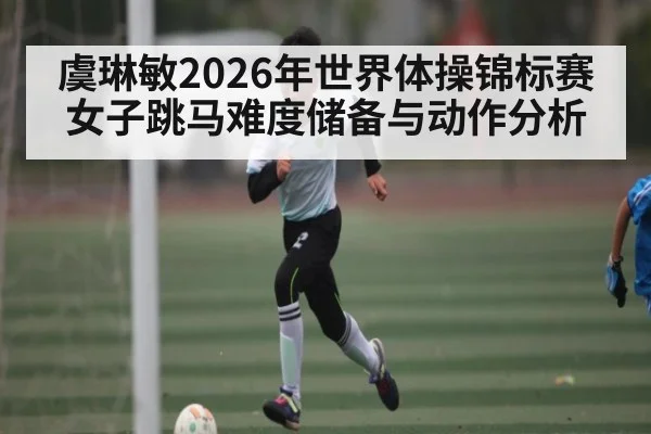 虞琳敏2026年世界体操锦标赛女子跳马难度储备与动作分析