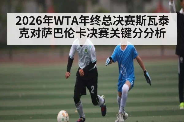 2026年WTA年终总决赛斯瓦泰克对萨巴伦卡决赛关键分分析