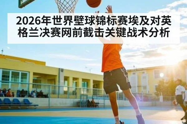 2026年世界壁球锦标赛埃及对英格兰决赛网前截击关键战术分析